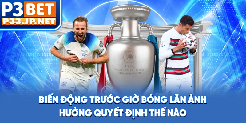Biến động trước giờ bóng lăn ảnh hưởng quyết định thế nào