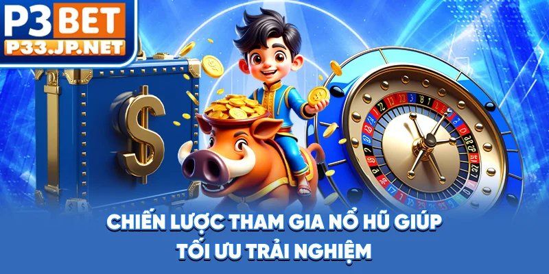 Chiến lược tham gia nổ hũ giúp tối ưu trải nghiệm