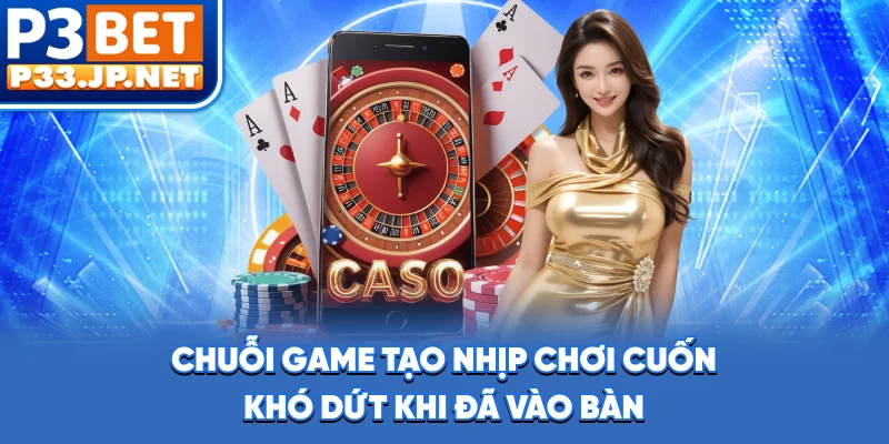 Chuỗi game tạo nhịp chơi cuốn, khó dứt khi đã vào bàn