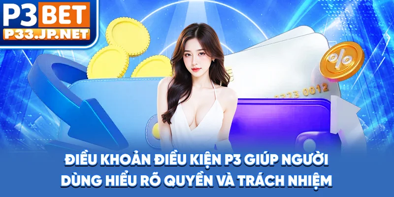 Điều khoản điều kiện P3 giúp người dùng hiểu rõ quyền và trách nhiệm