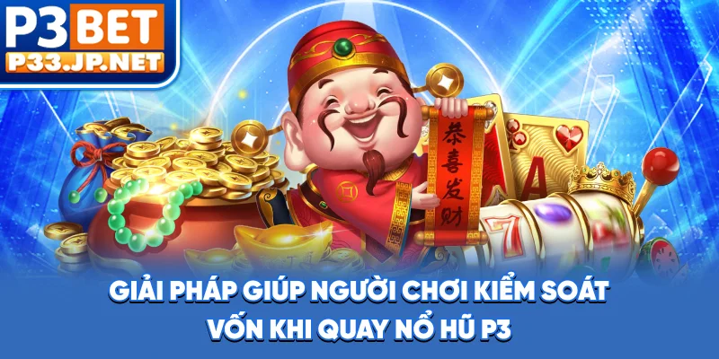 Giải pháp giúp người chơi kiểm soát vốn khi quay nổ hũ P3