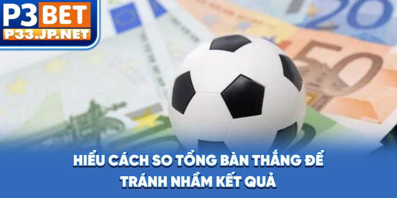 Hiểu cách so tổng bàn thắng để tránh nhầm kết quả