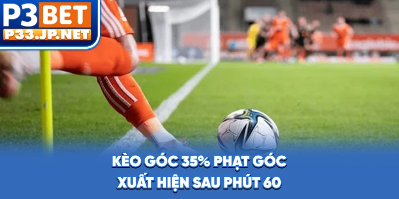Kèo Góc - 35% Phạt Góc Xuất Hiện Sau Phút 60