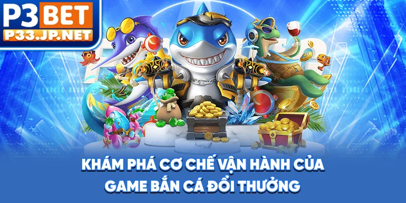 Khám phá cơ chế vận hành của game bắn cá đổi thưởng