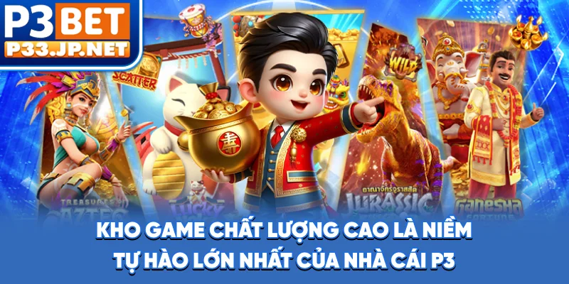 Kho game chất lượng cao là niềm tự hào lớn nhất của nhà cái P3
