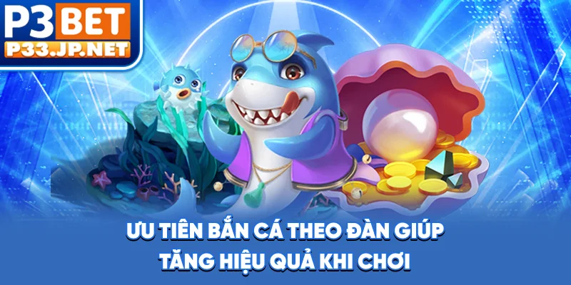 Ưu tiên bắn cá theo đàn giúp tăng hiệu quả khi chơi